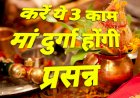 करें ये 3 काम, मां दुर्गा होंगी प्रसन्न